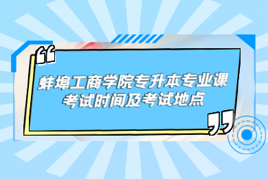 2022年蚌埠工商学院专升本专业课考试时间及考试地点