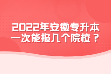 2022年安徽专升本一次能报几个院校？