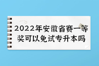 2022年安徽省赛一等奖可以免试专升本吗？