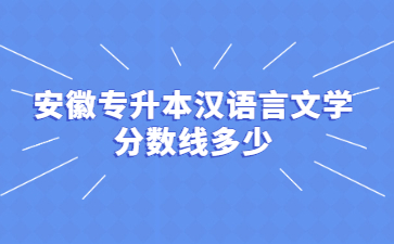 2022年安徽专升本汉语言文学分数线多少？