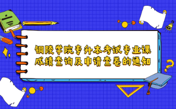 2022年铜陵学院专升本考试专业课成绩查询及申请查卷的通知