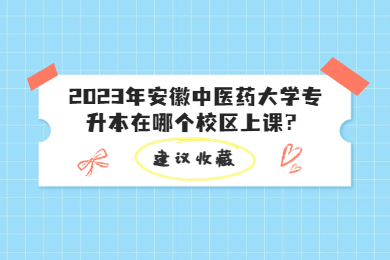 2023年安徽中医药大学专升本在哪个校区上课？