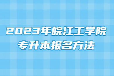 2023年皖江工学院专升本报名方法