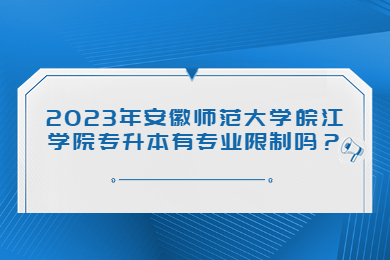 2023年安徽师范大学皖江学院专升本有专业限制吗？