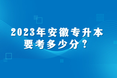 2023年安徽专升本要考多少分？