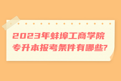 2023年蚌埠工商学院专升本报考条件有哪些?