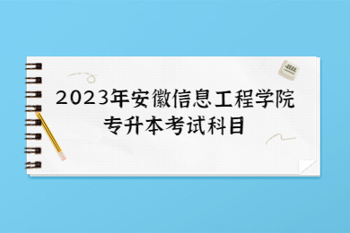 2023年安徽信息工程学院专升本考试科目