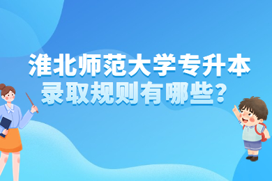 2023年淮北师范大学专升本录取规则有哪些？