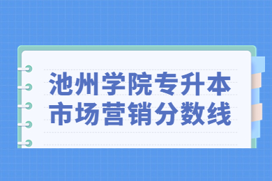 2023年池州学院专升本市场营销分数线