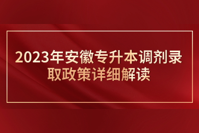 2023年安徽专升本调剂录取政策详细解读