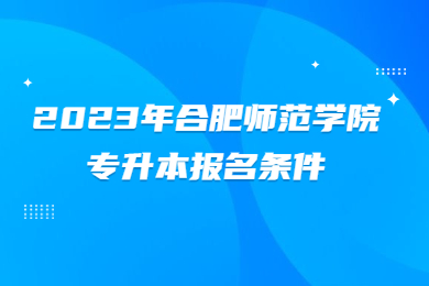 2023年合肥师范学院专升本报名条件