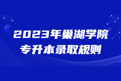 2023年巢湖学院专升本录取规则