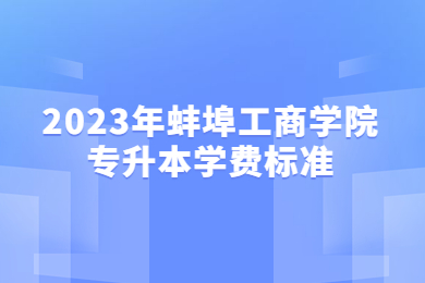 2023年蚌埠工商学院专升本学费标准