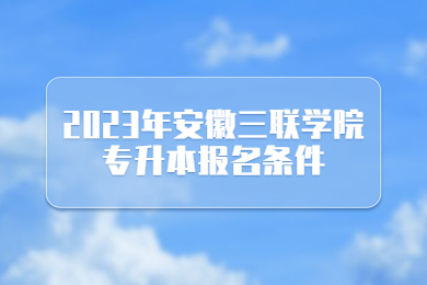 2023年安徽三联学院专升本报名条件