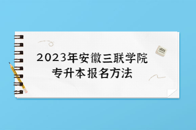 2023年安徽三联学院专升本报名方法