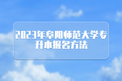 2023年阜阳师范大学专升本报名方法