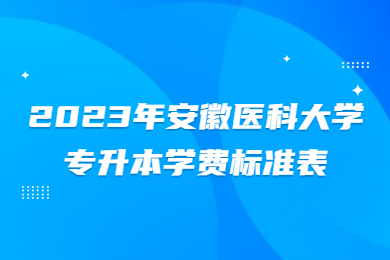 2023年安徽医科大学专升本学费标准表