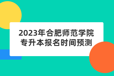 2023年合肥师范学院专升本报名时间预测