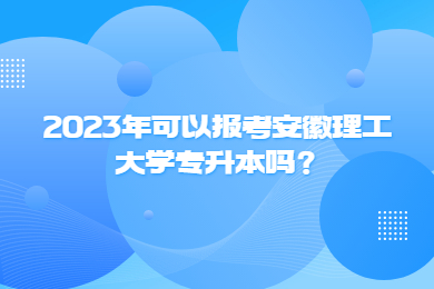 2023年可以报考安徽理工大学专升本吗？