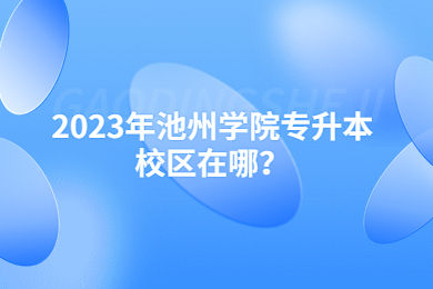 2023年池州学院专升本校区在哪？