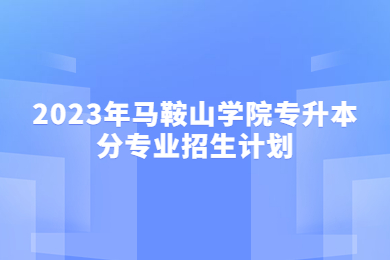 2023年马鞍山学院专升本分专业招生计划