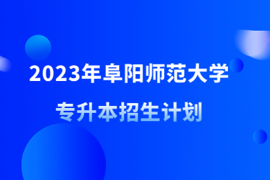 2023年阜阳师范大学专升本招生计划