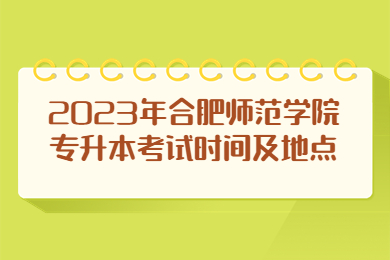 2023年合肥师范学院专升本考试时间及地点