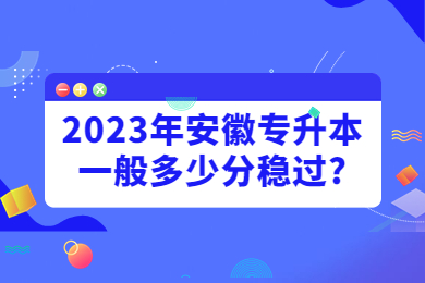 2023年安徽专升本一般多少分稳过?