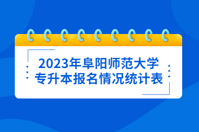 2023年阜阳师范大学专升本报名情况统计表