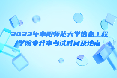 2023年阜阳师范大学信息工程学院专升本考试时间及地点