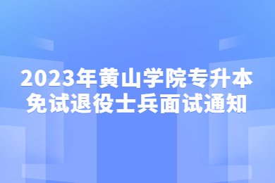 2023年黄山学院专升本免试退役士兵面试通知