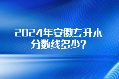 2024年安徽专升本分数线多少?