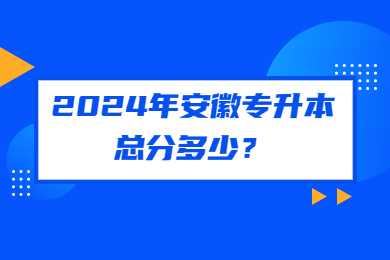 2024年安徽专升本总分多少？