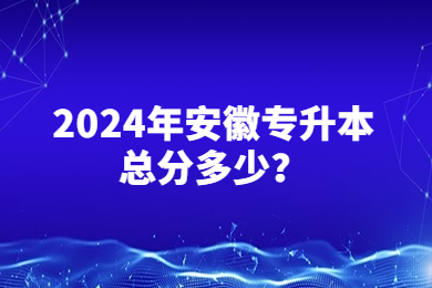 2024年安徽专升本总分多少？