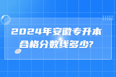 2024年安徽专升本合格分数线多少?