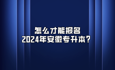 怎么才能报名2024年安徽专升本？