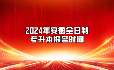 2024年安徽全日制专升本报名时间