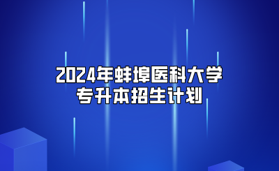 2024年蚌埠医科大学专升本招生计划
