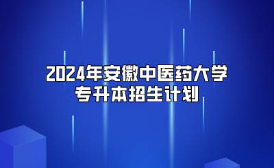 2024年安徽中医药大学专升本招生计划