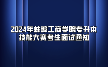 2024年蚌埠工商学院专升本技能大赛考生面试通知