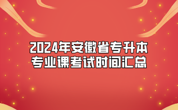 2024年安徽省专升本专业课考试时间汇总