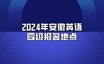 2024年安徽英语四级报名地点