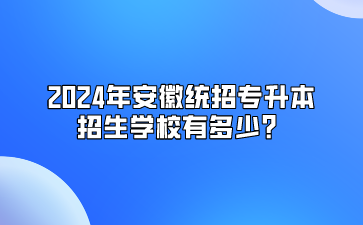 2024年安徽统招专升本招生学校有多少？