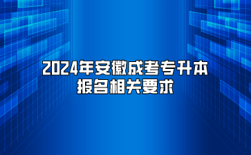 2024年安徽成考专升本报名相关要求