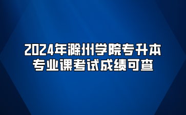 2024年滁州学院专升本专业课考试成绩可查