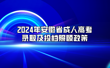 2024年安徽省成人高考录取及投档照顾政策