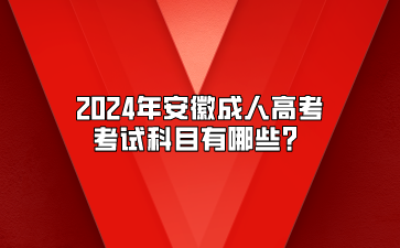 2024年安徽成人高考考试科目有哪些？