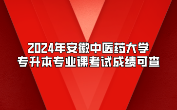 2024年安徽中医药大学专升本专业课考试成绩可查