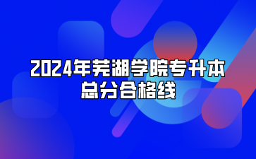 2024年芜湖学院专升本总分合格线