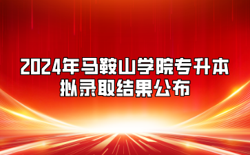 2024年马鞍山学院专升本拟录取结果公布